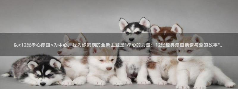 魔都精兵漫画免费观看包子漫画：以<12张孝心漫画>为中心，我为你策划的全新主题是\