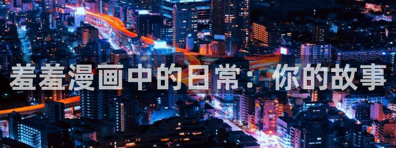 包子漫画在线页面免费下拉式：羞羞漫画中的日常：你的故事