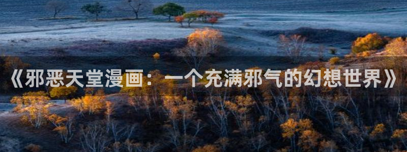包子漫画免费在线观看：《邪恶天堂漫画：一个充满邪气的幻想世界》