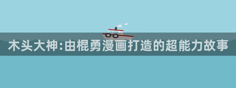 恶人想要抢救一下包子漫画免费：木头大神:由棍勇漫画打造的超能力故事