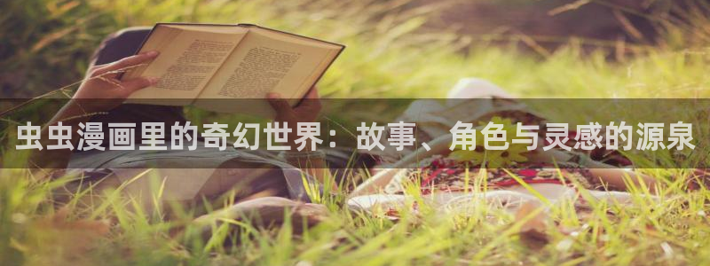 包子漫画免费官网：虫虫漫画里的奇幻世界：故事、角色与灵感的源泉